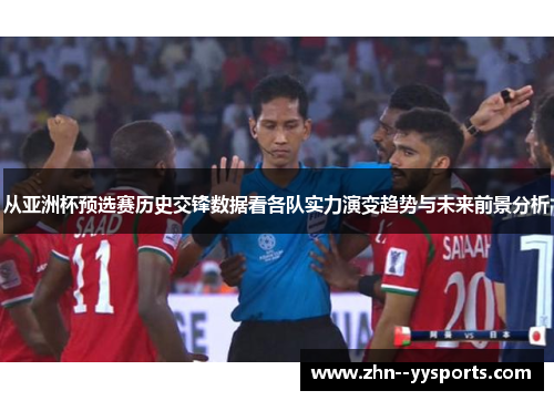 从亚洲杯预选赛历史交锋数据看各队实力演变趋势与未来前景分析