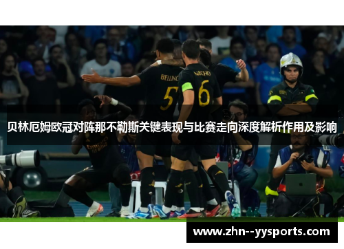 贝林厄姆欧冠对阵那不勒斯关键表现与比赛走向深度解析作用及影响 贝林厄姆欧冠对阵那不勒斯关键表现与比赛走向深度解析作用及影响