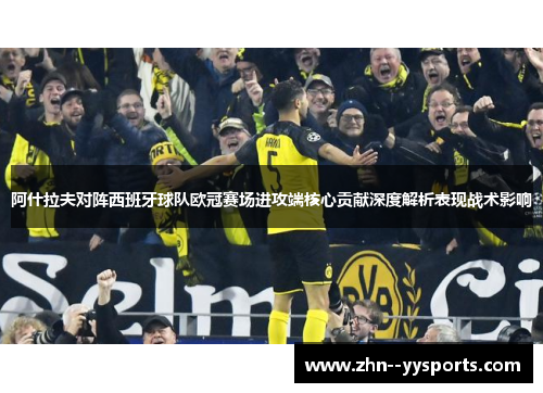 阿什拉夫对阵西班牙球队欧冠赛场进攻端核心贡献深度解析表现战术影响