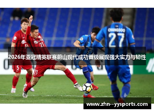 2026年亚冠精英联赛蔚山现代成功晋级展现强大实力与韧性
