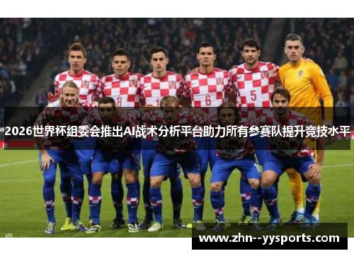 2026世界杯组委会推出AI战术分析平台助力所有参赛队提升竞技水平 2026世界杯组委会推出AI战术分析平台助力所有参赛队提升竞技水平
