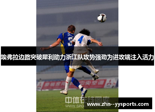 埃弗拉边路突破犀利助力浙江队攻势强劲为进攻端注入活力 埃弗拉边路突破犀利助力浙江队攻势强劲为进攻端注入活力