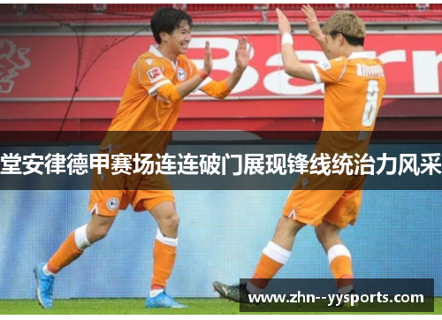 堂安律德甲赛场连连破门展现锋线统治力风采