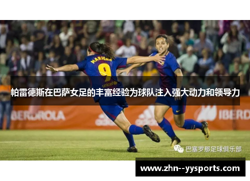 帕雷德斯在巴萨女足的丰富经验为球队注入强大动力和领导力 帕雷德斯在巴萨女足的丰富经验为球队注入强大动力和领导力