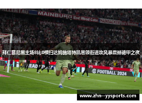 拜仁慕尼黑主场8比0横扫达姆施塔特凯恩领衔进攻风暴震撼德甲之夜 拜仁慕尼黑主场8比0横扫达姆施塔特凯恩领衔进攻风暴震撼德甲之夜