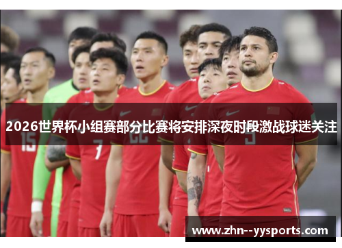 2026世界杯小组赛部分比赛将安排深夜时段激战球迷关注