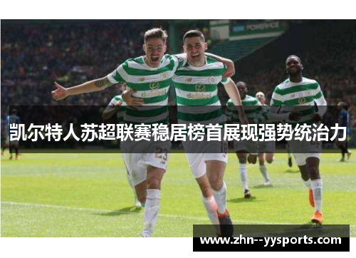凯尔特人苏超联赛稳居榜首展现强势统治力 凯尔特人苏超联赛稳居榜首展现强势统治力