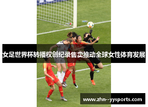 女足世界杯转播权创纪录售卖推动全球女性体育发展 女足世界杯转播权创纪录售卖推动全球女性体育发展
