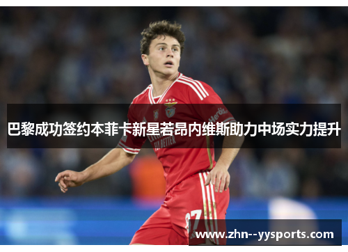 巴黎成功签约本菲卡新星若昂内维斯助力中场实力提升