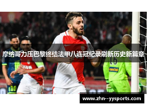 摩纳哥力压巴黎终结法甲八连冠纪录刷新历史新篇章
