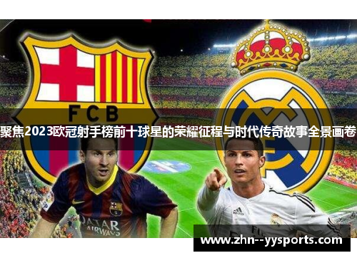 聚焦2023欧冠射手榜前十球星的荣耀征程与时代传奇故事全景画卷