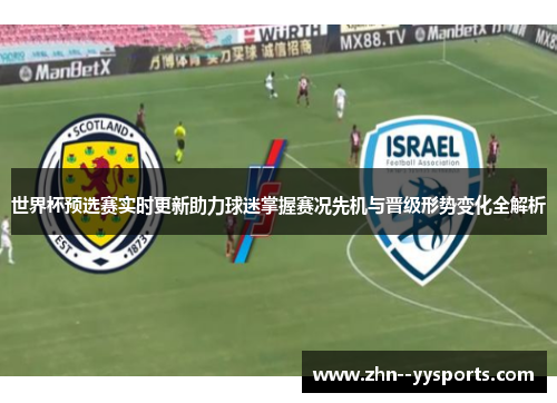 世界杯预选赛实时更新助力球迷掌握赛况先机与晋级形势变化全解析