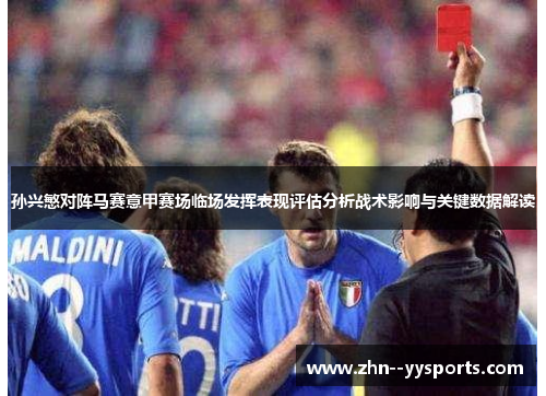 孙兴慜对阵马赛意甲赛场临场发挥表现评估分析战术影响与关键数据解读 孙兴慜对阵马赛意甲赛场临场发挥表现评估分析战术影响与关键数据解读