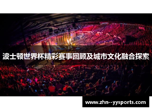 波士顿世界杯精彩赛事回顾及城市文化融合探索 波士顿世界杯精彩赛事回顾及城市文化融合探索