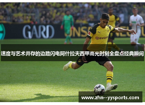 速度与艺术并存的边路闪电阿什拉夫西甲高光时刻全盘点经典瞬间