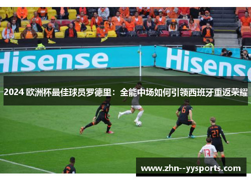 2024 欧洲杯最佳球员罗德里:全能中场如何引领西班牙重返荣耀 2024 欧洲杯最佳球员罗德里:全能中场如何引领西班牙重返荣耀