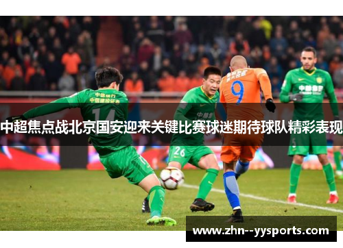 中超焦点战北京国安迎来关键比赛球迷期待球队精彩表现 中超焦点战北京国安迎来关键比赛球迷期待球队精彩表现