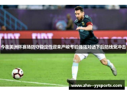 今夜美洲杯赛场防守稳定性迎来严峻考验强强对话下后防线受冲击 今夜美洲杯赛场防守稳定性迎来严峻考验强强对话下后防线受冲击