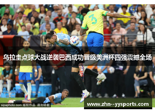 乌拉圭点球大战逆袭巴西成功晋级美洲杯四强震撼全场 乌拉圭点球大战逆袭巴西成功晋级美洲杯四强震撼全场