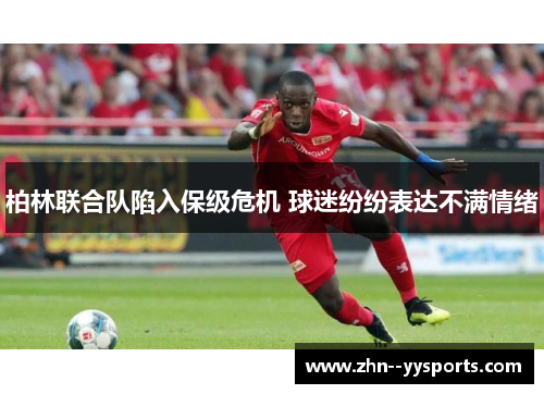 柏林联合队陷入保级危机 球迷纷纷表达不满情绪