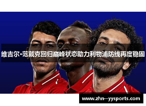 维吉尔·范戴克回归巅峰状态助力利物浦防线再度稳固 维吉尔·范戴克回归巅峰状态助力利物浦防线再度稳固