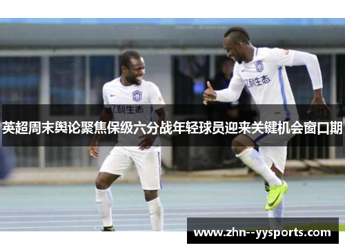 英超周末舆论聚焦保级六分战年轻球员迎来关键机会窗口期