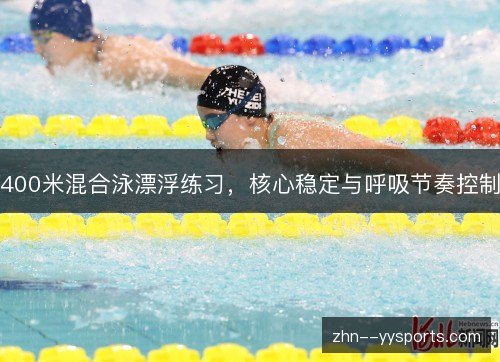 400米混合泳漂浮练习,核心稳定与呼吸节奏控制 400米混合泳漂浮练习,核心稳定与呼吸节奏控制