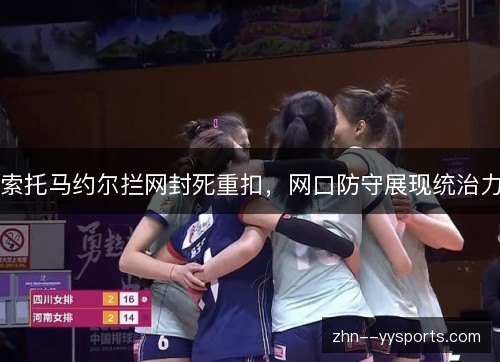 索托马约尔拦网封死重扣,网口防守展现统治力 索托马约尔拦网封死重扣,网口防守展现统治力