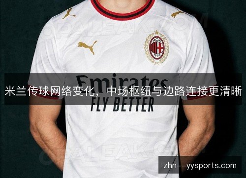 米兰传球网络变化,中场枢纽与边路连接更清晰 米兰传球网络变化,中场枢纽与边路连接更清晰